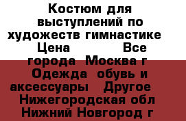 Костюм для выступлений по художеств.гимнастике  › Цена ­ 4 000 - Все города, Москва г. Одежда, обувь и аксессуары » Другое   . Нижегородская обл.,Нижний Новгород г.